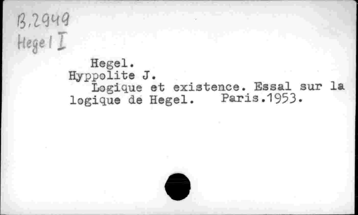 ﻿Hegel.
Hyppolite J.
Logique et existence. Essai sur la logique de Hegel. Paris.1953-